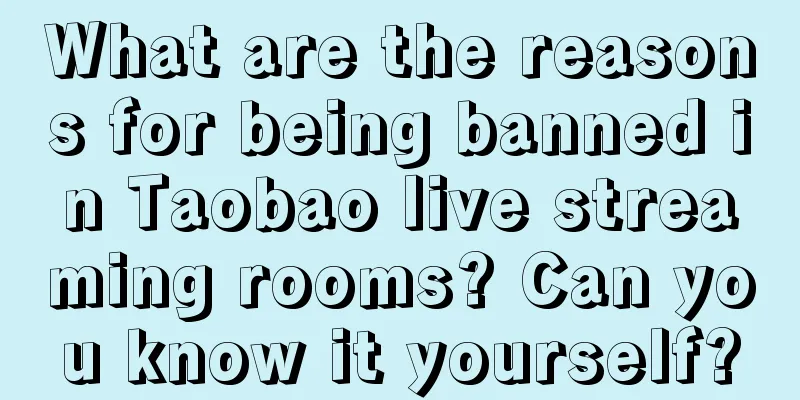 What are the reasons for being banned in Taobao live streaming rooms? Can you know it yourself?