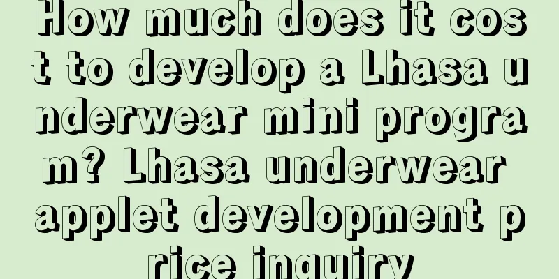 How much does it cost to develop a Lhasa underwear mini program? Lhasa underwear applet development price inquiry