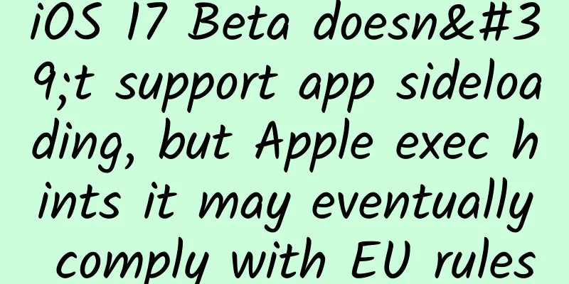iOS 17 Beta doesn't support app sideloading, but Apple exec hints it may eventually comply with EU rules
