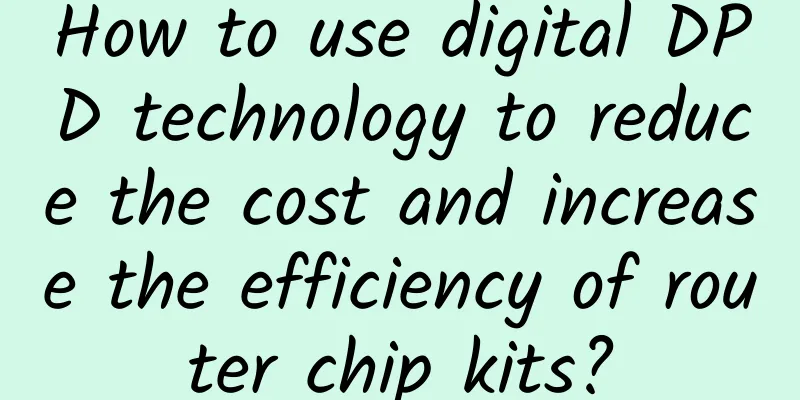 How to use digital DPD technology to reduce the cost and increase the efficiency of router chip kits?