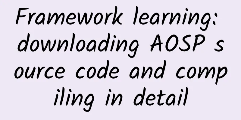 Framework learning: downloading AOSP source code and compiling in detail