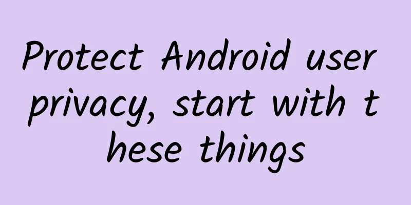 Protect Android user privacy, start with these things