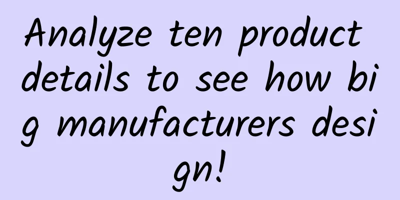 Analyze ten product details to see how big manufacturers design!