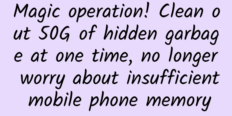 Magic operation! Clean out 50G of hidden garbage at one time, no longer worry about insufficient mobile phone memory