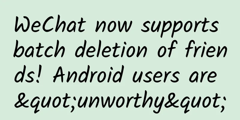 WeChat now supports batch deletion of friends! Android users are "unworthy"