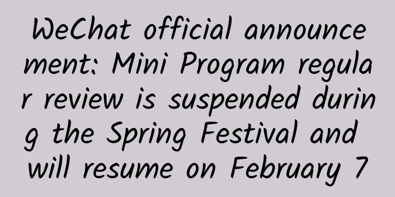 WeChat official announcement: Mini Program regular review is suspended during the Spring Festival and will resume on February 7