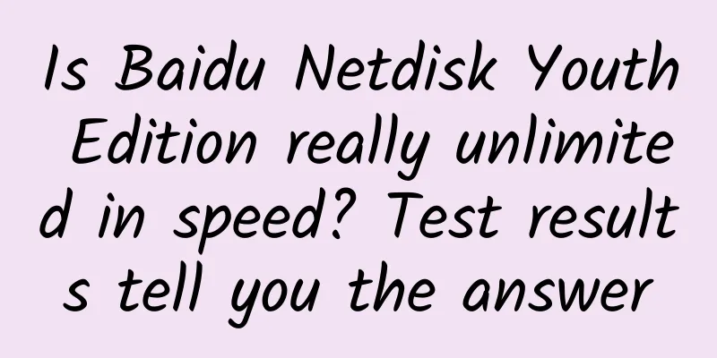 Is Baidu Netdisk Youth Edition really unlimited in speed? Test results tell you the answer