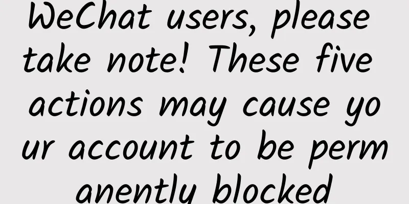 WeChat users, please take note! These five actions may cause your account to be permanently blocked
