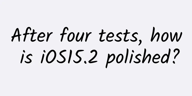 After four tests, how is iOS15.2 polished?