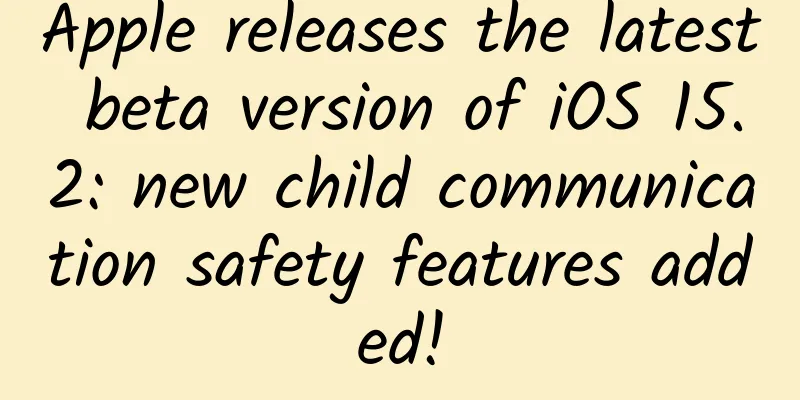 Apple releases the latest beta version of iOS 15.2: new child communication safety features added!