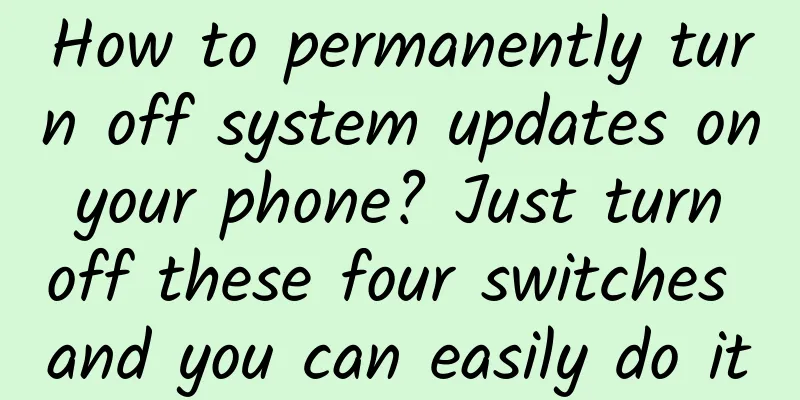 How to permanently turn off system updates on your phone? Just turn off these four switches and you can easily do it