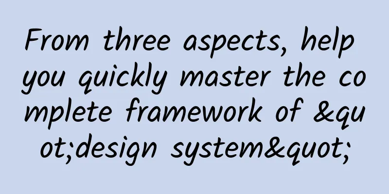 From three aspects, help you quickly master the complete framework of "design system"