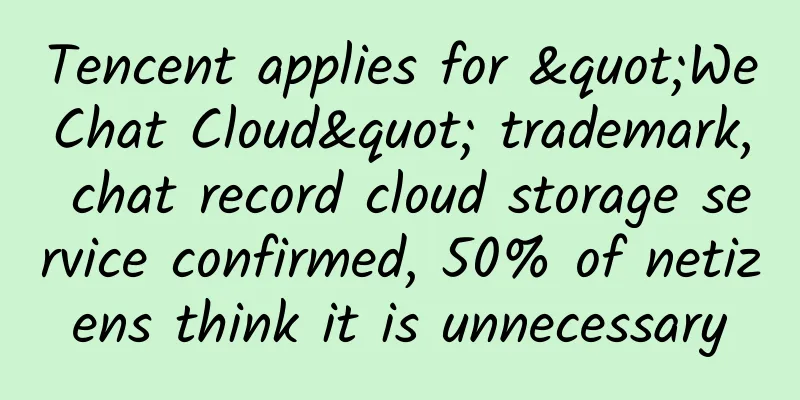 Tencent applies for "WeChat Cloud" trademark, chat record cloud storage service confirmed, 50% of netizens think it is unnecessary