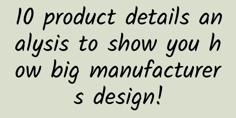 10 product details analysis to show you how big manufacturers design!