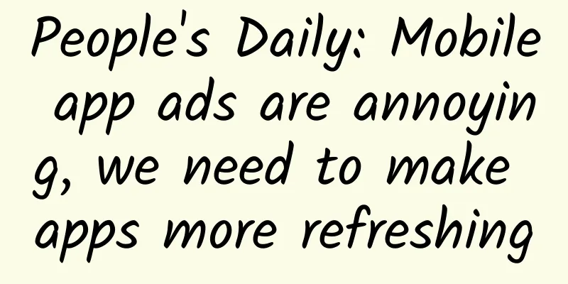 People's Daily: Mobile app ads are annoying, we need to make apps more refreshing
