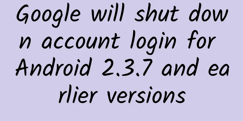 Google will shut down account login for Android 2.3.7 and earlier versions