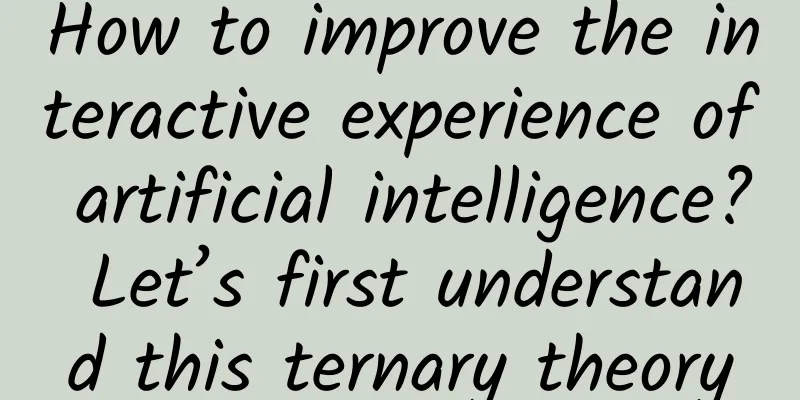 How to improve the interactive experience of artificial intelligence? Let’s first understand this ternary theory