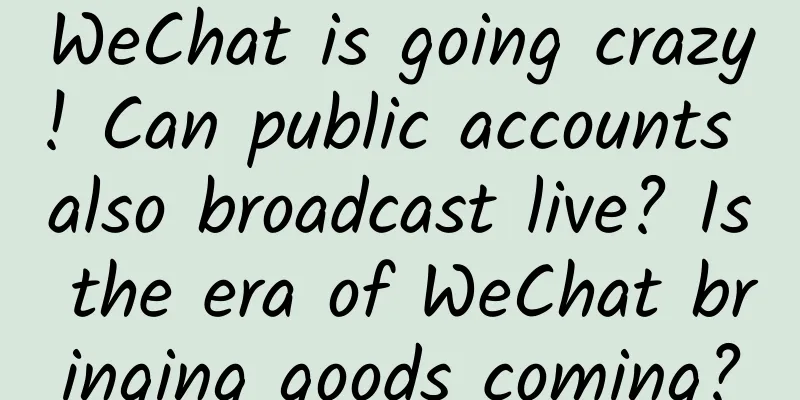 WeChat is going crazy! Can public accounts also broadcast live? Is the era of WeChat bringing goods coming?