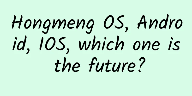 Hongmeng OS, Android, IOS, which one is the future?
