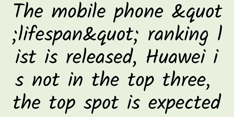 The mobile phone "lifespan" ranking list is released, Huawei is not in the top three, the top spot is expected