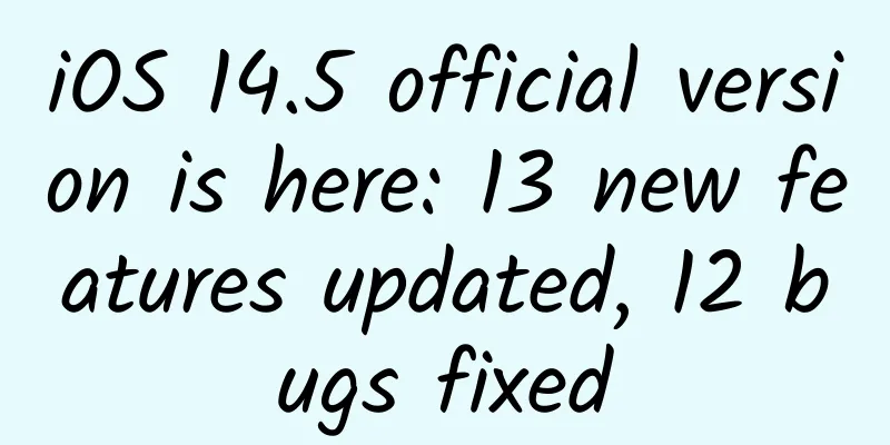 iOS 14.5 official version is here: 13 new features updated, 12 bugs fixed