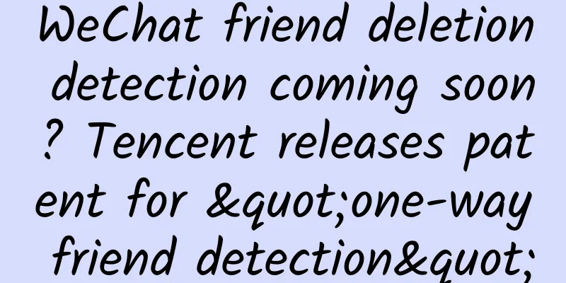 WeChat friend deletion detection coming soon? Tencent releases patent for "one-way friend detection"