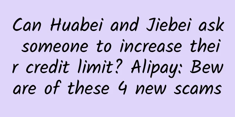 Can Huabei and Jiebei ask someone to increase their credit limit? Alipay: Beware of these 4 new scams