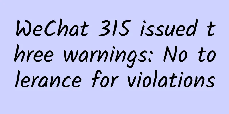 WeChat 315 issued three warnings: No tolerance for violations