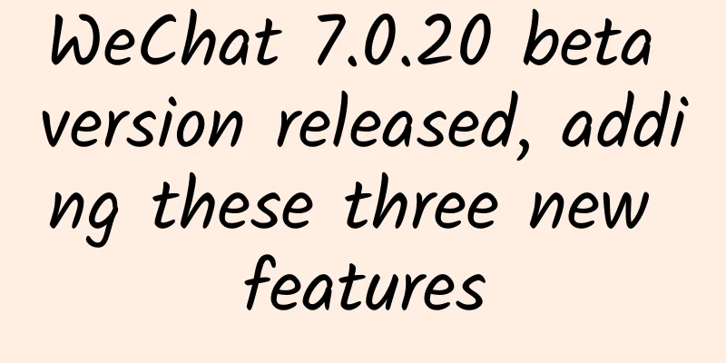 WeChat 7.0.20 beta version released, adding these three new features