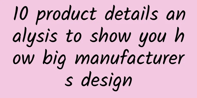 10 product details analysis to show you how big manufacturers design