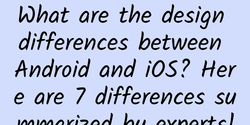 What are the design differences between Android and iOS? Here are 7 differences summarized by experts!