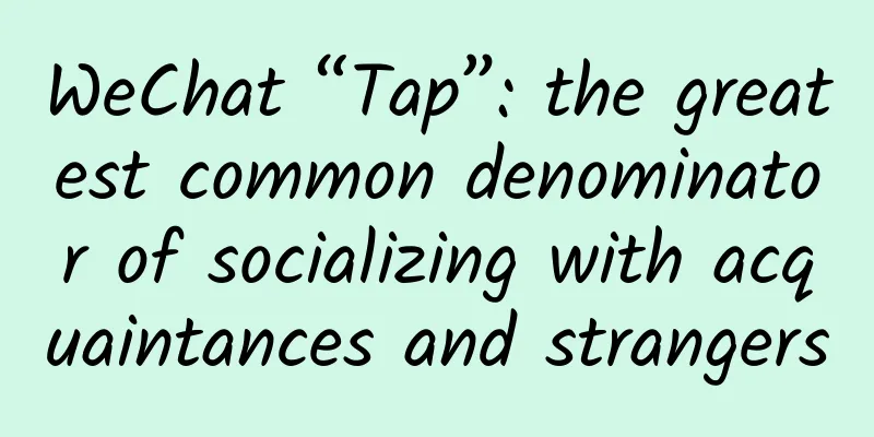 WeChat “Tap”: the greatest common denominator of socializing with acquaintances and strangers