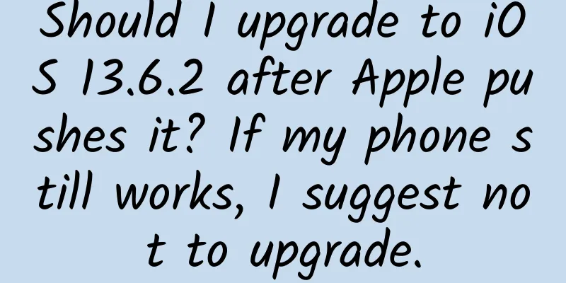 Should I upgrade to iOS 13.6.2 after Apple pushes it? If my phone still works, I suggest not to upgrade.
