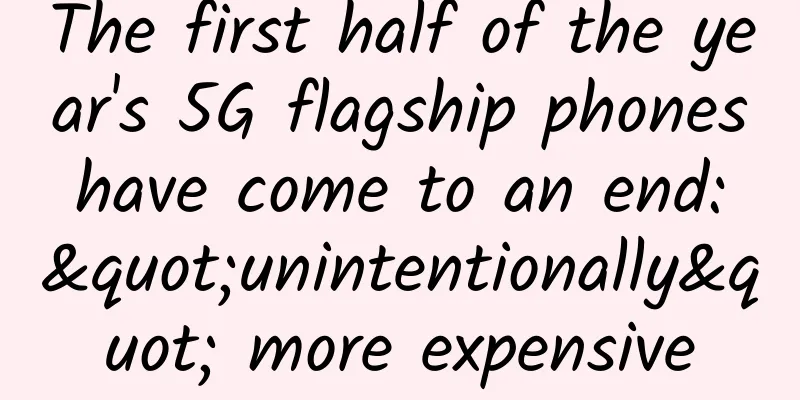The first half of the year's 5G flagship phones have come to an end: "unintentionally" more expensive