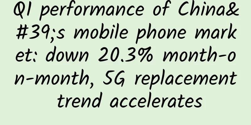 Q1 performance of China's mobile phone market: down 20.3% month-on-month, 5G replacement trend accelerates