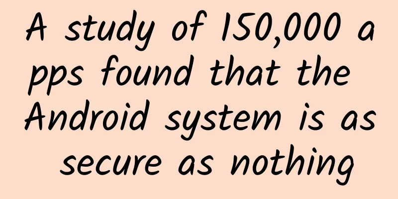 A study of 150,000 apps found that the Android system is as secure as nothing