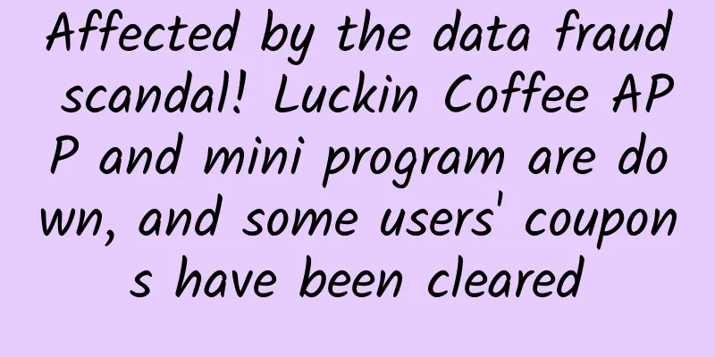 Affected by the data fraud scandal! Luckin Coffee APP and mini program are down, and some users' coupons have been cleared
