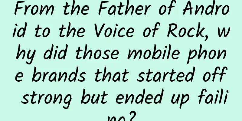 From the Father of Android to the Voice of Rock, why did those mobile phone brands that started off strong but ended up failing?