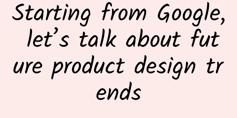 Starting from Google, let’s talk about future product design trends