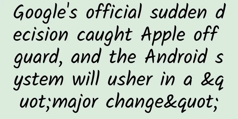 Google's official sudden decision caught Apple off guard, and the Android system will usher in a "major change"