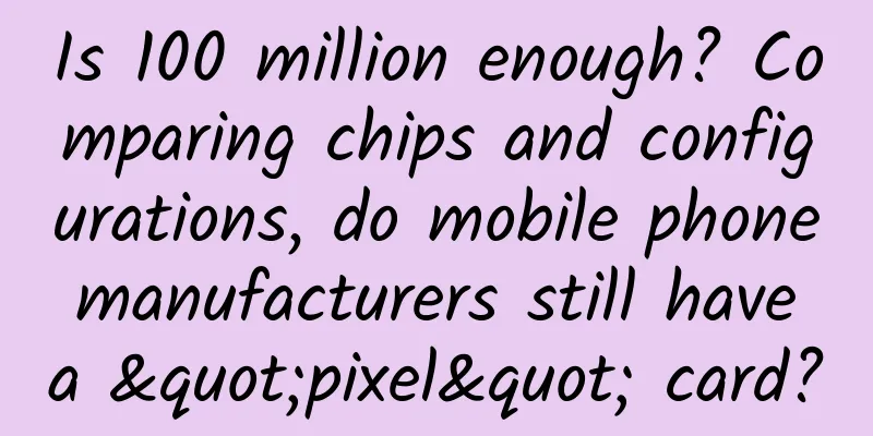 Is 100 million enough? Comparing chips and configurations, do mobile phone manufacturers still have a "pixel" card?