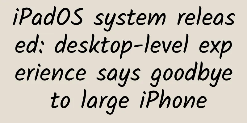 iPadOS system released: desktop-level experience says goodbye to large iPhone