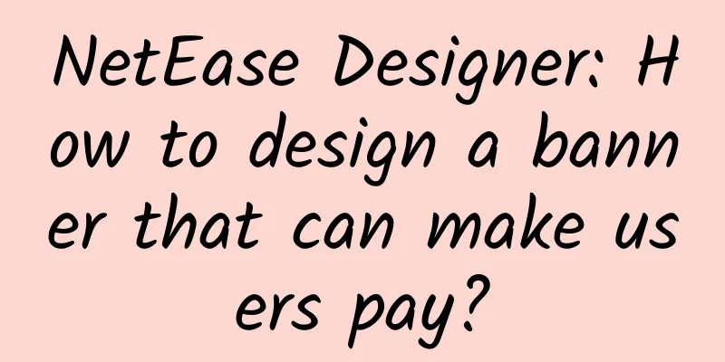 NetEase Designer: How to design a banner that can make users pay?
