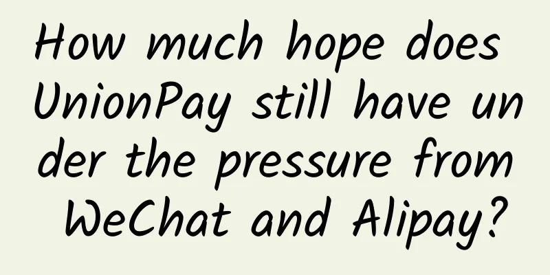 How much hope does UnionPay still have under the pressure from WeChat and Alipay?