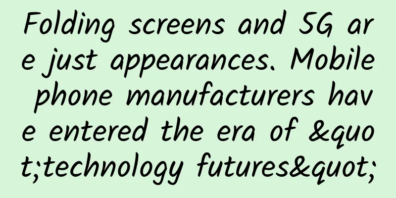 Folding screens and 5G are just appearances. Mobile phone manufacturers have entered the era of "technology futures"