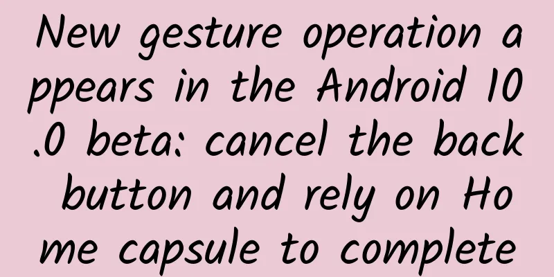 New gesture operation appears in the Android 10.0 beta: cancel the back button and rely on Home capsule to complete