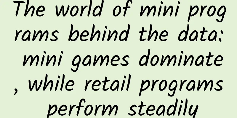 The world of mini programs behind the data: mini games dominate, while retail programs perform steadily