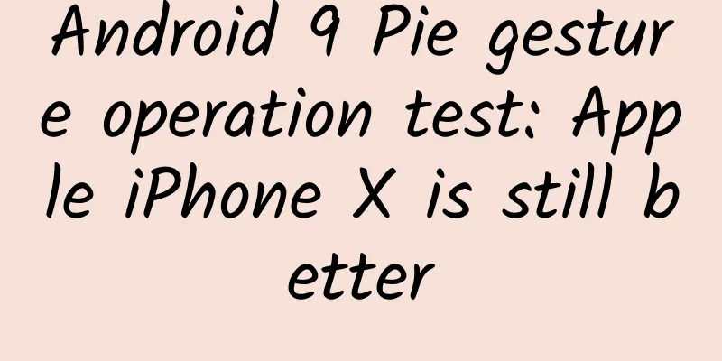 Android 9 Pie gesture operation test: Apple iPhone X is still better