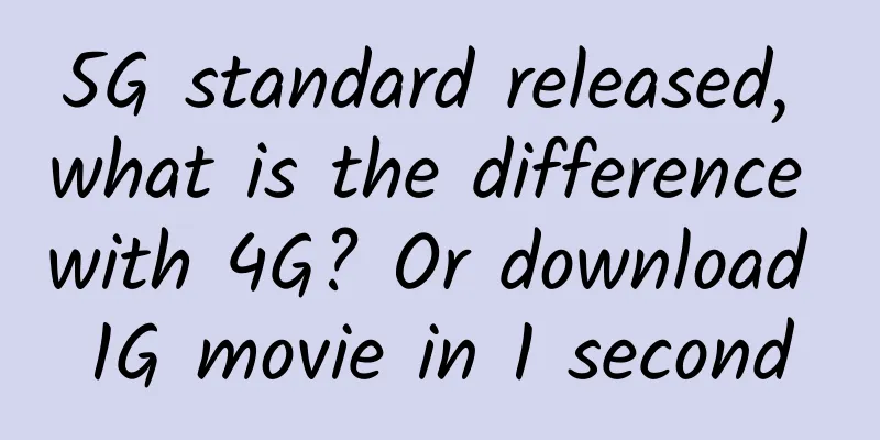 5G standard released, what is the difference with 4G? Or download 1G movie in 1 second