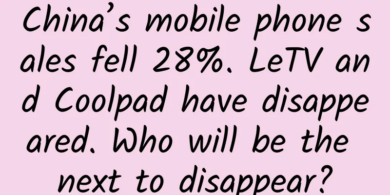 China’s mobile phone sales fell 28%. LeTV and Coolpad have disappeared. Who will be the next to disappear?